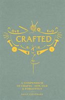 Crafted : a compendium of crafts: new, old and the forgotten