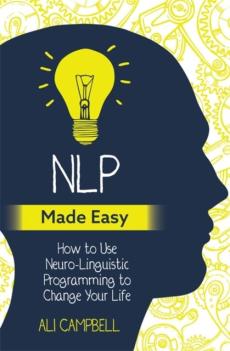 NLP made easy : how to use neuro-linguistic programming to change your life