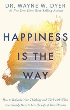Happiness is the way : how to reframe your thinking and work with what you already have to live the life of your dreams