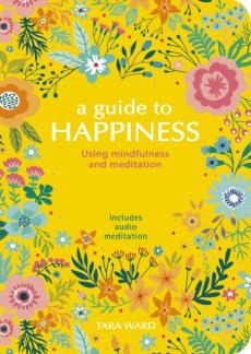 A guide to happiness : using mindfulness and meditation : includes audio meditation