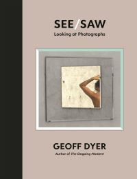 See/saw : looking at photographs : essays 2010-2020