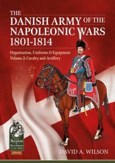 Danish army of the napoleonic wars 1801-1814, organisation, uniforms & equipment volume 2