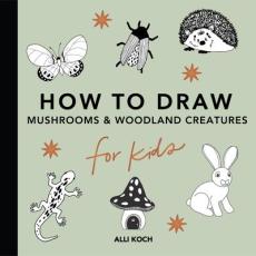 Mushrooms & Woodland Creatures: How to Draw Books for Kids with Woodland Creatures, Bugs, Plants, and Fungi