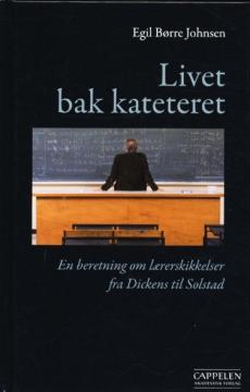 Livet bak kateteret : en beretning om lærerskikkelser fra Dickens til Solstad