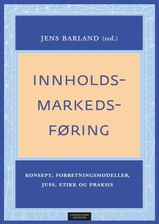 Innholdsmarkedsføring : konsept, forretningsmodeller, juss, etikk og praksis