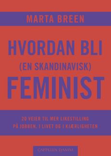 Hvordan bli (en skandinavisk) feminist : 20 veier til mer likestilling på jobben, i livet og i kjærligheten