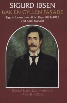 Bak en gyllen fasade : Sigurd Ibsens brev til familien 1883-1929