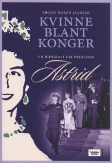 Kvinne blant konger : en biografi om prinsesse Astrid