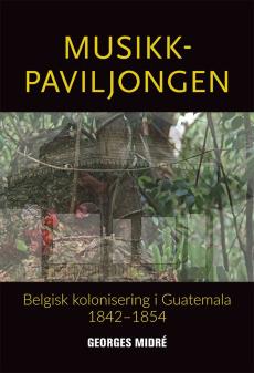 Musikkpaviljongen : belgisk kolonisering i Guatemala 1842-1854