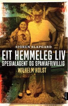Eit hemmeleg liv : spesialagent og spaniafrivillig Wilhelm Holst