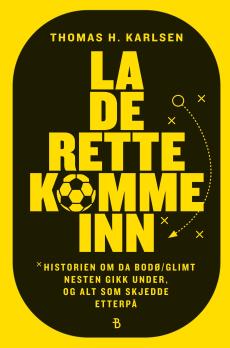 La de rette komme inn : historien om da Bodø/Glimt nesten gikk under, og alt som skjedde etterpå