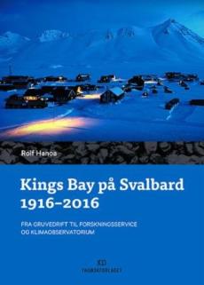 Kings Bay på Svalbard 1916 - 2016 : fra gruvedrift til forskningsservice og klimaobservatorium