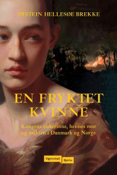 En fryktet kvinne : kongens elskerinne, hennes mor og makten i Danmark og Norge