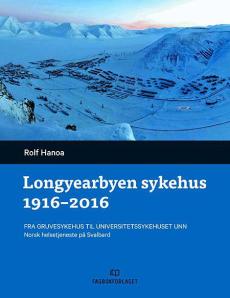 Longyearbyen sykehus 1916-2016 : fra gruvesykehus til Universitetssykehuset UNN : norsk helsetjeneste på Svalbard