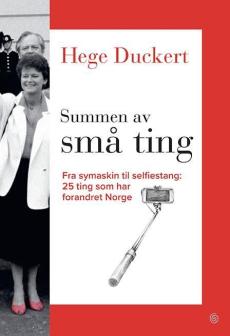 Summen av små ting : fra symaskin til selfiestang : 25 ting som har forandret Norge