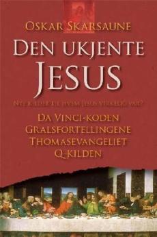 Den ukjente Jesus : nye kilder til hvem Jesus virkelig var? : Da Vinci koden, Gralsfortellingene, Thomasevangeliet, Q-kilden