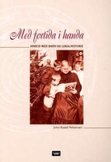 Med fortida i handa : arbeid med barn og lokalhistorie