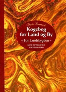 Kogebog for land og by : for landsbygden : raad og veiledning for hus og hjem