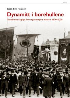 Dynamitt i borehullene! : Trondheim Faglige Samorganisasjons historie 1870-2020