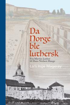 Da Norge ble luthersk : fra Martin Luther til Hans Nielsen Hauge