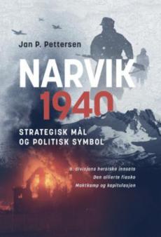 Narvik 1940 : strategisk mål og politisk symbol : 6. divisjons heroiske innsats : de alliertes fiasko : maktkamp og kapitulasjon