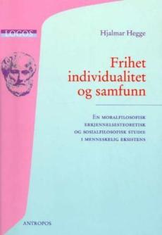 Frihet, individualitet og samfunn : en moralfilosofisk, erkjennelsesteoretisk og sosialfilosofisk studie i menneskelig eksistens