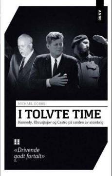I tolvte time : Kennedy, Khrusjtsjov og Castro på randen av atomkrig