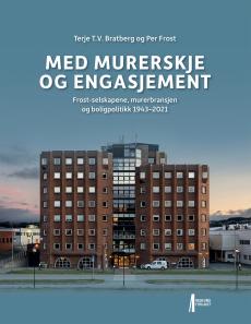 Med murerskje og engasjement : Frost-selskapene, murerbransjen og boligpolitikk 1943-2021