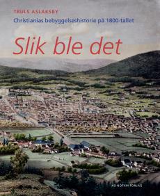 Slik ble det : Christianias bebyggelseshistorie på 1800-tallet