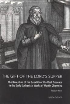 The gift of the Lord's supper : the reception of the benefits of Christ's real presence in the early Eucharist works of Martin Chemnitz
