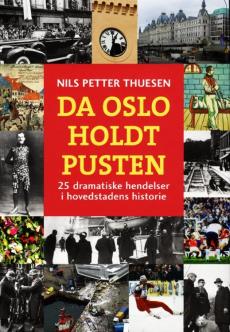 Da Oslo holdt pusten : 25 dramatiske hendelser i hovedstadens historie