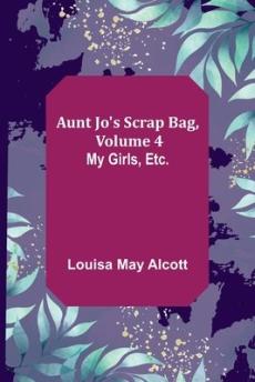 Aunt Jo's Scrap Bag, Volume 4; My Girls, etc.