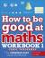 How to be good at maths workbook 1, ages 7-9 (key stage 2)