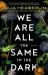 We Are All the Same in the Dark : a novel