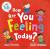 How are you feeling today?