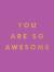 You are so awesome