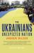 The Ukrainians : unexpected nation